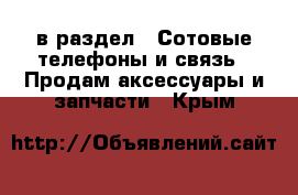  в раздел : Сотовые телефоны и связь » Продам аксессуары и запчасти . Крым